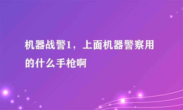 机器战警1，上面机器警察用的什么手枪啊