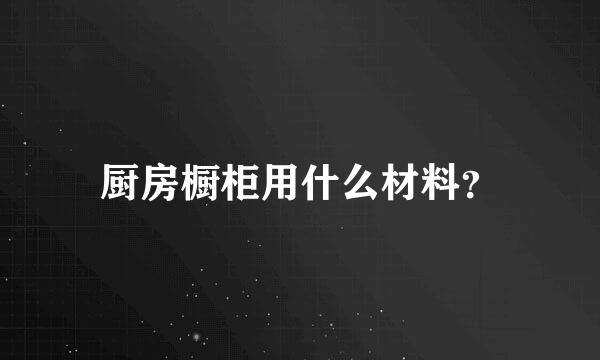 厨房橱柜用什么材料？