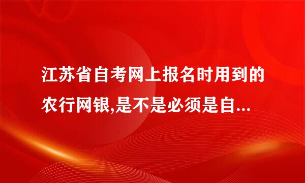 江苏省自考网上报名时用到的农行网银,是不是必须是自己的农行卡啊?