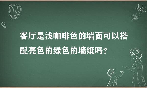 客厅是浅咖啡色的墙面可以搭配亮色的绿色的墙纸吗？