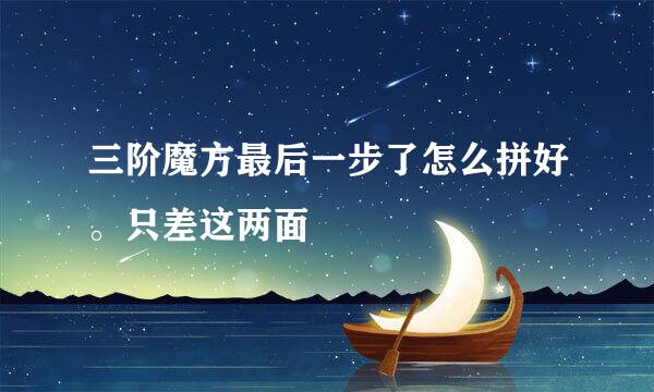 三阶魔方最后一步了怎么拼好。只差这两面