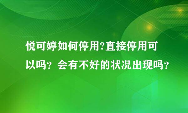 悦可婷如何停用?直接停用可以吗？会有不好的状况出现吗？