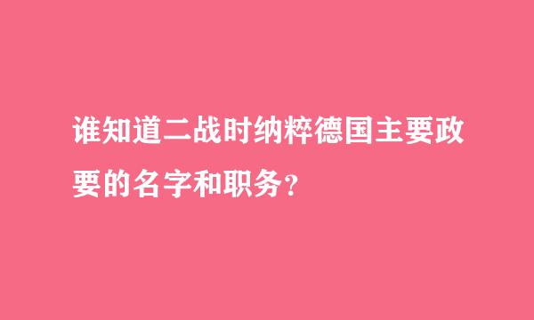 谁知道二战时纳粹德国主要政要的名字和职务？