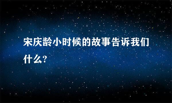 宋庆龄小时候的故事告诉我们什么?