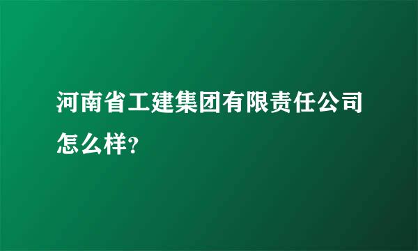 河南省工建集团有限责任公司怎么样？