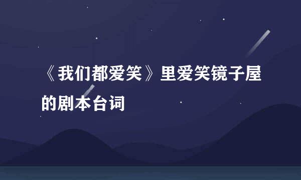 《我们都爱笑》里爱笑镜子屋的剧本台词