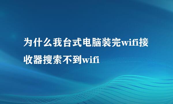 为什么我台式电脑装完wifi接收器搜索不到wifi