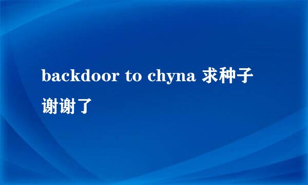 backdoor to chyna 求种子 谢谢了