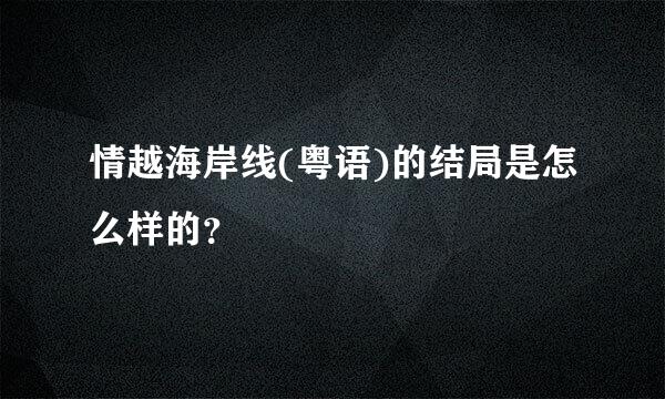 情越海岸线(粤语)的结局是怎么样的？