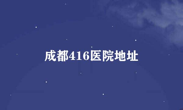 成都416医院地址