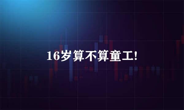 16岁算不算童工!