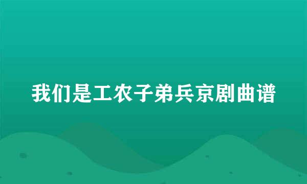 我们是工农子弟兵京剧曲谱