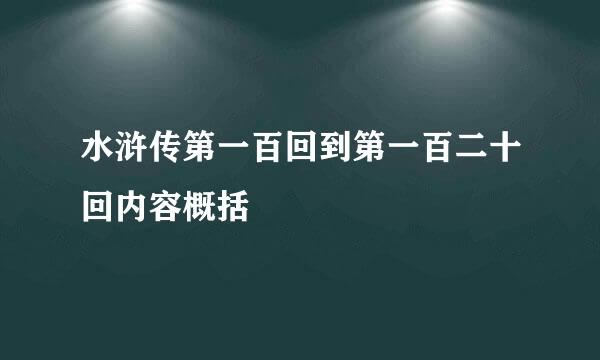 水浒传第一百回到第一百二十回内容概括