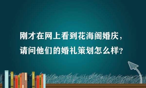 刚才在网上看到花海阁婚庆，请问他们的婚礼策划怎么样？