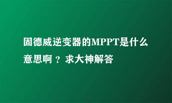 固德威逆变器的MPPT是什么意思啊 ？求大神解答