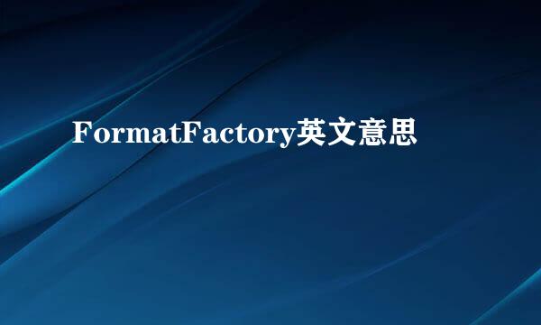 FormatFactory英文意思