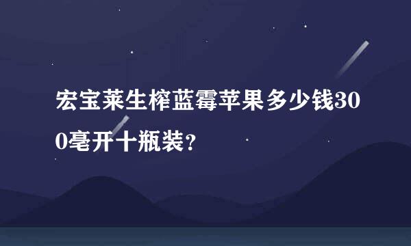 宏宝莱生榨蓝霉苹果多少钱300亳开十瓶装？