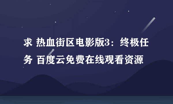 求 热血街区电影版3：终极任务 百度云免费在线观看资源