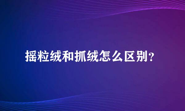 摇粒绒和抓绒怎么区别？