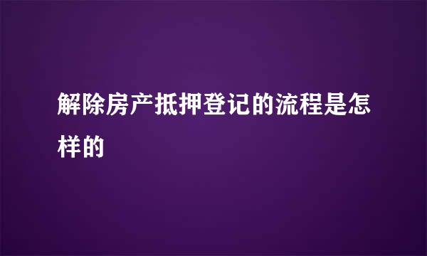 解除房产抵押登记的流程是怎样的