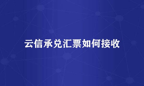 云信承兑汇票如何接收