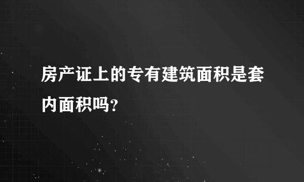 房产证上的专有建筑面积是套内面积吗？