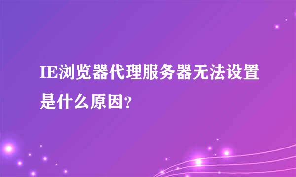 IE浏览器代理服务器无法设置是什么原因？