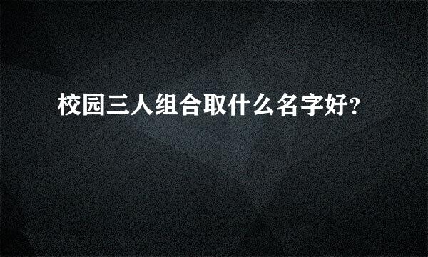 校园三人组合取什么名字好？