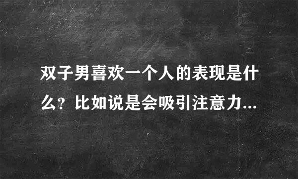 双子男喜欢一个人的表现是什么？比如说是会吸引注意力还是什么的？他会害羞么？