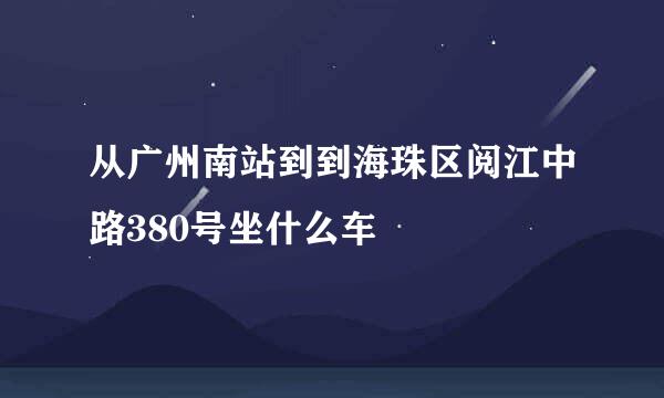 从广州南站到到海珠区阅江中路380号坐什么车