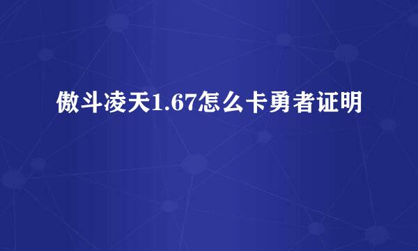 傲斗凌天1.67怎么卡勇者证明