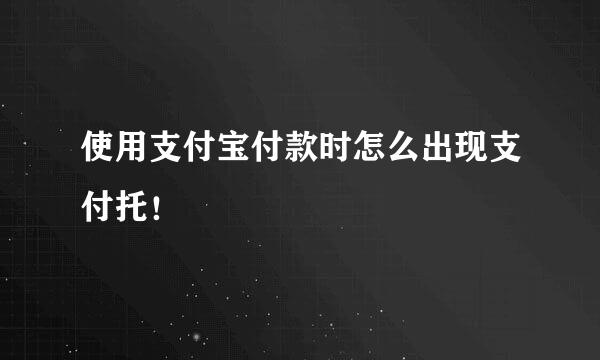 使用支付宝付款时怎么出现支付托！