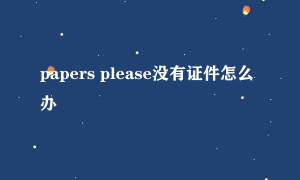 papers please没有证件怎么办