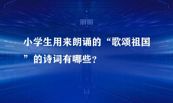 小学生用来朗诵的“歌颂祖国”的诗词有哪些？