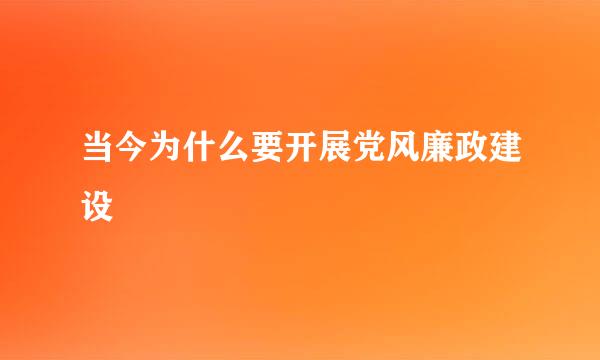 当今为什么要开展党风廉政建设