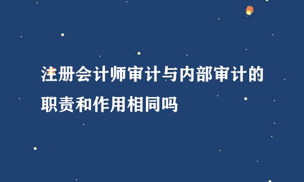 注册会计师审计与内部审计的职责和作用相同吗