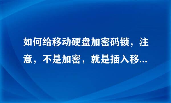 如何给移动硬盘加密码锁，注意，不是加密，就是插入移动硬盘后要输入密码才能对移动硬盘进行操作