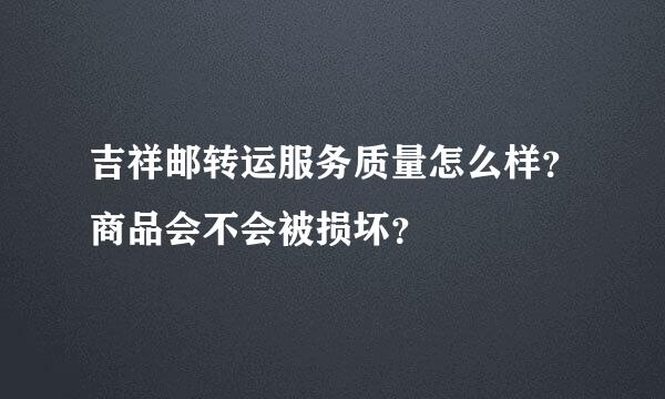 吉祥邮转运服务质量怎么样？商品会不会被损坏？