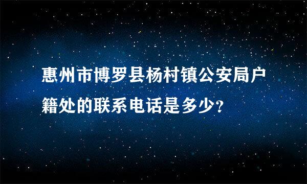 惠州市博罗县杨村镇公安局户籍处的联系电话是多少？