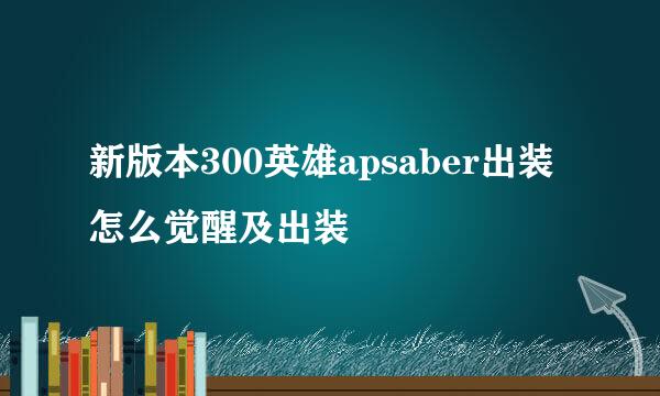 新版本300英雄apsaber出装怎么觉醒及出装