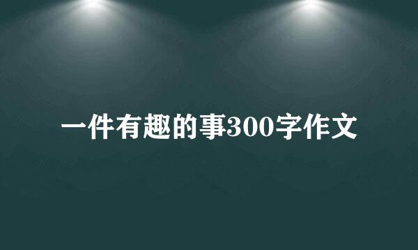 一件有趣的事300字作文