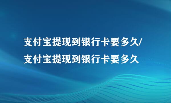 支付宝提现到银行卡要多久/支付宝提现到银行卡要多久