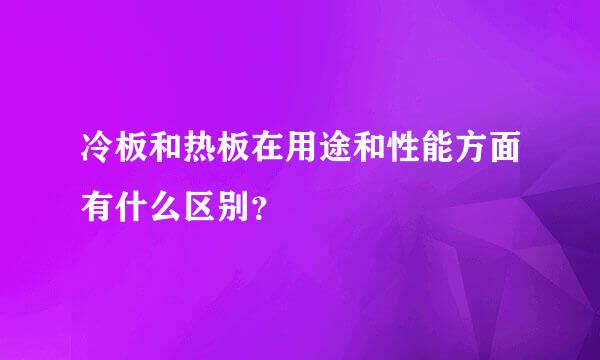 冷板和热板在用途和性能方面有什么区别？