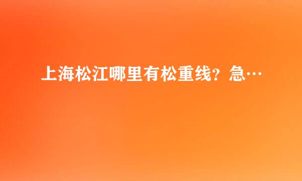 上海松江哪里有松重线？急…