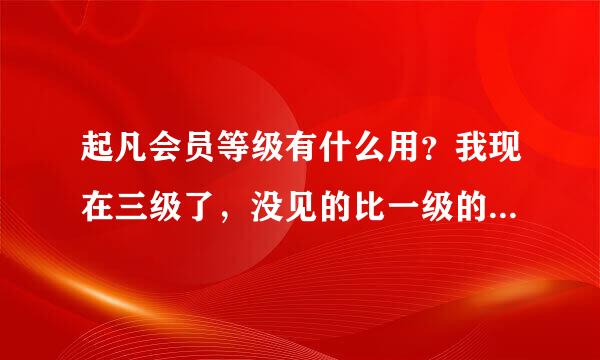 起凡会员等级有什么用？我现在三级了，没见的比一级的好哪里去