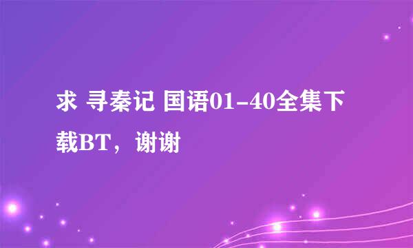 求 寻秦记 国语01-40全集下载BT，谢谢