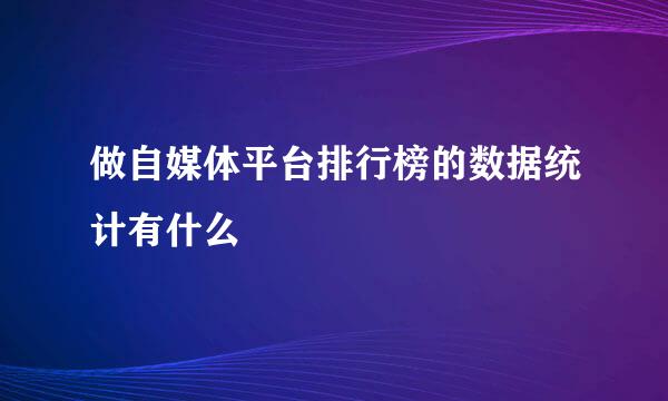 做自媒体平台排行榜的数据统计有什么