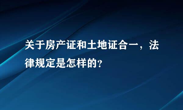 关于房产证和土地证合一，法律规定是怎样的？