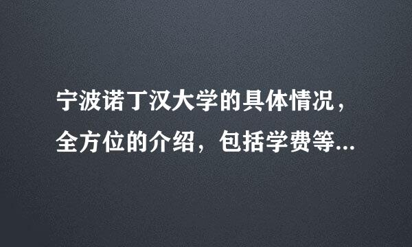 宁波诺丁汉大学的具体情况，全方位的介绍，包括学费等等，越详细越好