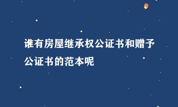 谁有房屋继承权公证书和赠予公证书的范本呢